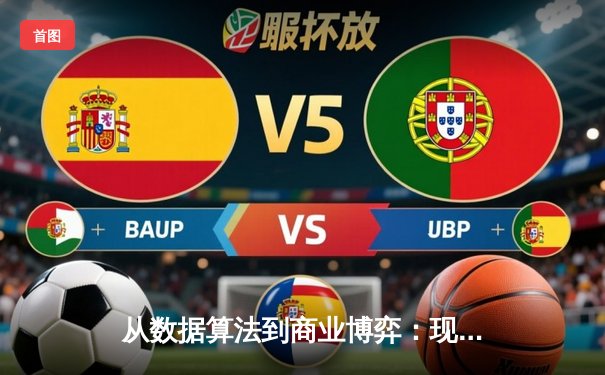 从数据算法到商业博弈：现代体育新闻背后的产业逻辑重塑