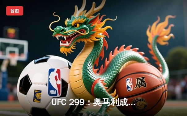 UFC 299：奥马利成功卫冕雏量级金腰带，精彩对决引爆迈阿密