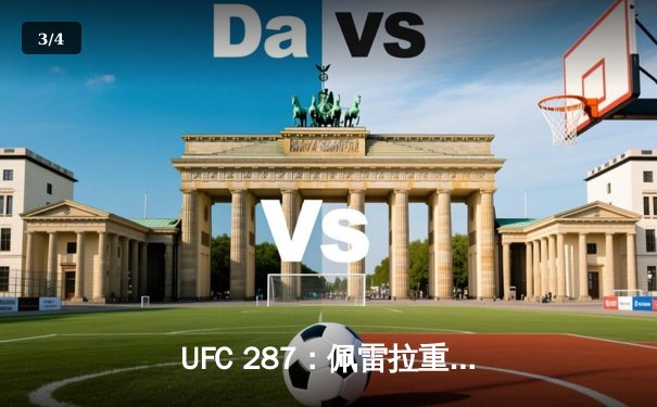 UFC 287：佩雷拉重拳加冕，阿迪萨亚复仇梦碎 - 3