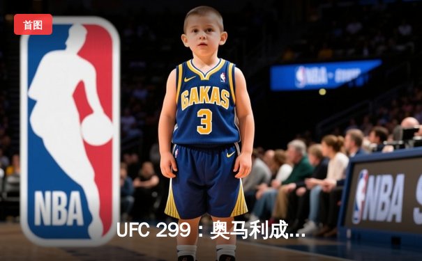 UFC 299：奥马利成功卫冕，高光时刻点燃迈阿密之夜