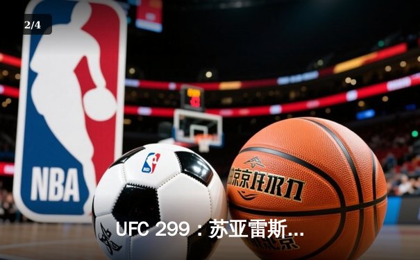 UFC 299：苏亚雷斯惊天逆转KO终结不败新星，雏量级格局生变 - 2
