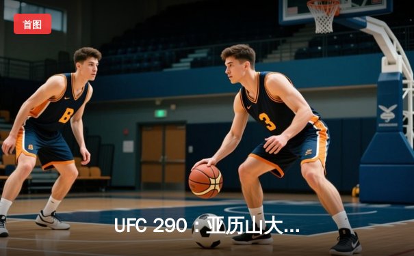 UFC 290：亚历山大·沃尔卡诺夫斯基TKO卫冕羽量级冠军，伊斯拉姆·马哈切夫轻量级统一战引关注