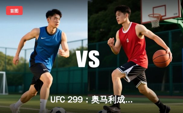 UFC 299：奥马利成功卫冕，雏量级王者地位稳固