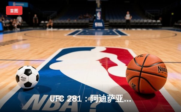 UFC 281：阿迪萨亚痛失金腰带，佩雷拉惊天逆转夺魁