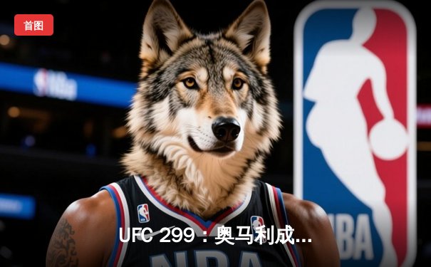 UFC 299：奥马利成功卫冕雏量级冠军，展现绝对统治力