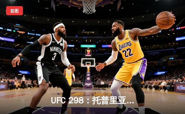 UFC 298：托普里亚惊天逆转KO沃尔卡诺夫斯基，加冕羽量级新王