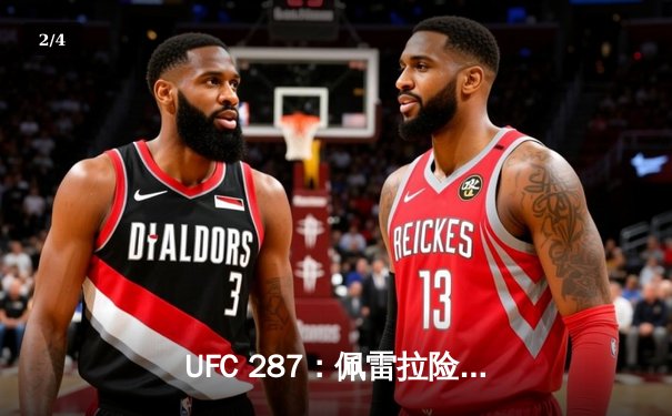 UFC 287：佩雷拉险胜阿迪萨亚卫冕中量级冠军 五回合激战引爆迈阿密 - 2