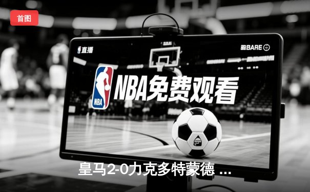 皇马2-0力克多特蒙德 队史第15次问鼎欧冠