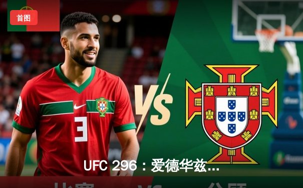 UFC 296：爱德华兹 unanimous decision 卫冕成功，科尔比KO终结前冠军卡温顿