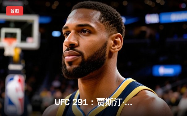 UFC 291：贾斯汀·盖奇高扫KO终结达斯汀·普瓦里尔，再夺BMF金腰带