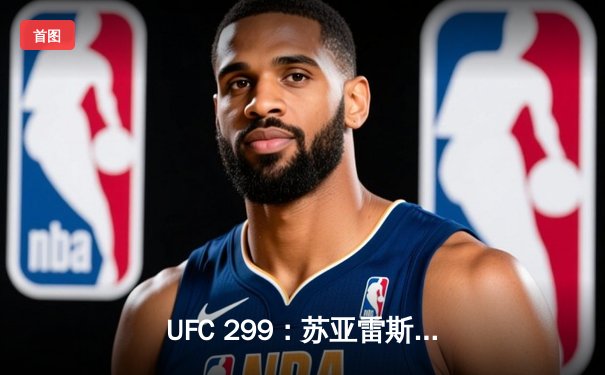 UFC 299：苏亚雷斯逆转胜汤普森，中国新星李凯文首回合KO创纪录