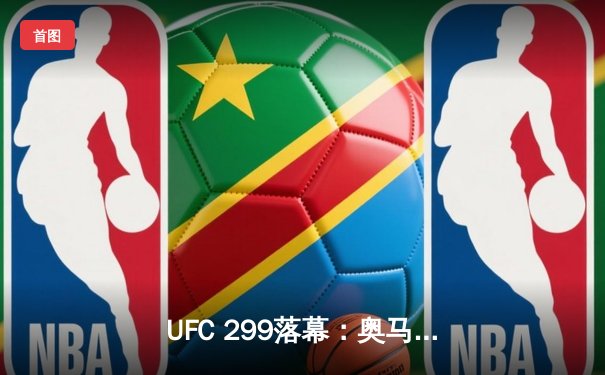 UFC 299落幕：奥马利一致判定卫冕，雏量级格局再起波澜