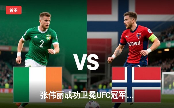 张伟丽成功卫冕UFC冠军，五回合激战力压挑战者闫晓楠