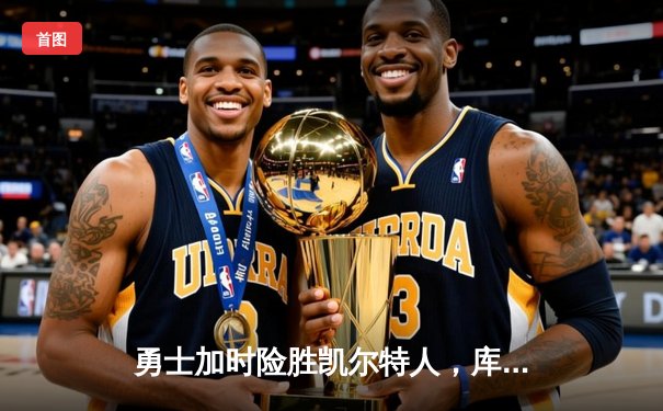 勇士加时险胜凯尔特人，库里43分献制胜三分
