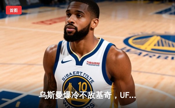 乌斯曼爆冷不敌基奇，UFC278惊天逆转引爆全球搏击圈