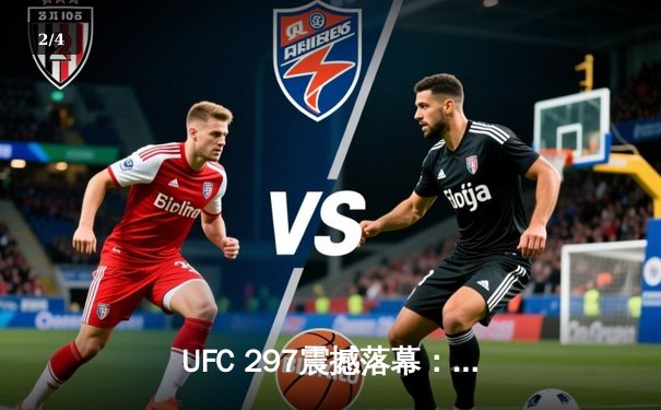 UFC 297震撼落幕：斯特林逆风翻盘卫冕成功，中国新星苏木达尔基首秀惊艳 - 2