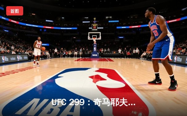 UFC 299：奇马耶夫艰难判定胜迪亚兹 全场缠斗引爆拉斯维加斯