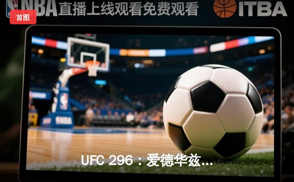 UFC 296：爱德华兹险胜尤班克卫冕成功，中国新星苏木达尔基TKO惊艳全场