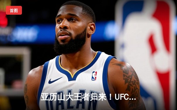 亚历山大王者归来！UFC 302轻量级冠军战再现窒息降服