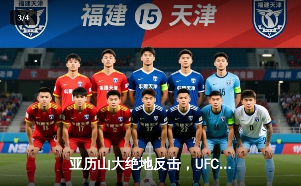 亚历山大绝地反击，UFC 299卫冕战上演惊天逆转 - 3