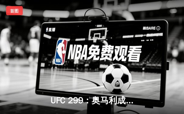 UFC 299：奥马利成功卫冕雏量级冠军，展现绝对统治力