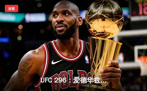 UFC 296：爱德华兹险胜乌斯曼成功卫冕，中国新星苏木达尔基TKO创纪录